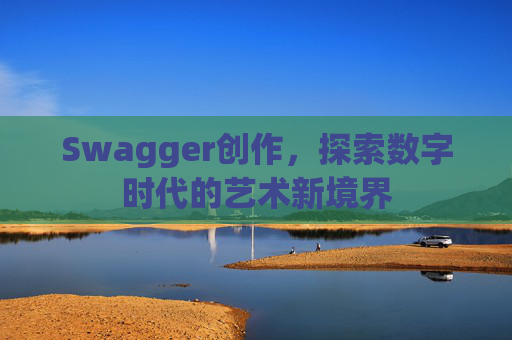 Swagger创作,探索数字时代的艺术新境界